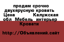 продам срочно двухярусную кровать › Цена ­ 8 000 - Калужская обл. Мебель, интерьер » Кровати   